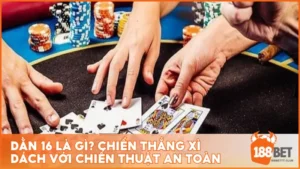 Dằn 16 là gì? Chiến thắng xì dách với chiến thuật an toàn